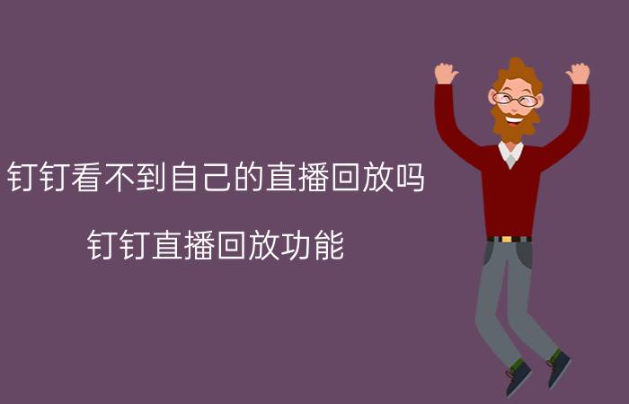 钉钉看不到自己的直播回放吗 钉钉直播回放功能